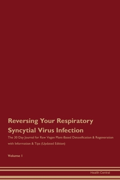 Reversing Your Respiratory Syncytial Virus Infection: The 30 Day Journal for Raw Vegan Plant-Based Detoxification & Regeneration with Information & Tips (Updated Edition) Volume 1