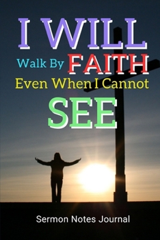 I Will Walk By Faith Even When I Cannot See: Sermon Notes Journal With An Inspirational Worship Materials To Record Remember Reflect Each Week Worship ... In Everyday Life And Upcoming Events In Churc