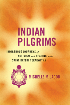 Hardcover Indian Pilgrims: Indigenous Journeys of Activism and Healing with Saint Kateri Tekakwitha Book