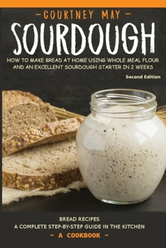 Paperback Sourdough: How to Make Bread at Home Using Whole Meal Flour and an Excellent Sourdough Starter in 2 Weeks. a Complete Step-By-Ste Book