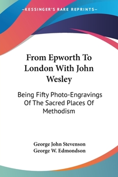 Paperback From Epworth To London With John Wesley: Being Fifty Photo-Engravings Of The Sacred Places Of Methodism Book