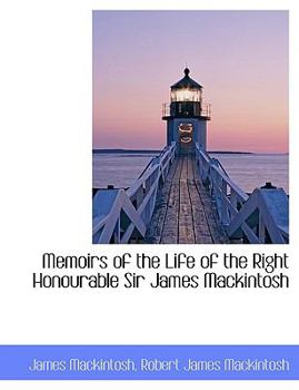 Memoirs of the Life of the Right Honourable Sir James MacKintosh