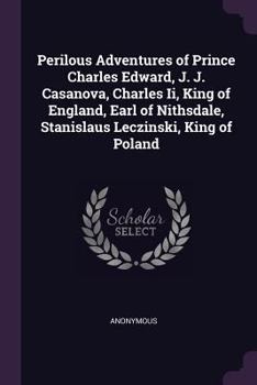 Paperback Perilous Adventures of Prince Charles Edward, J. J. Casanova, Charles Ii, King of England, Earl of Nithsdale, Stanislaus Leczinski, King of Poland Book