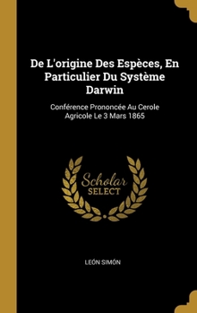 Hardcover De L'origine Des Espèces, En Particulier Du Système Darwin: Conférence Prononcée Au Cerole Agricole Le 3 Mars 1865 [French] Book