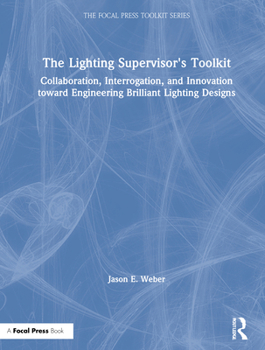 Hardcover The Lighting Supervisor's Toolkit: Collaboration, Interrogation, and Innovation toward Engineering Brilliant Lighting Designs Book