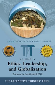 The Refractive Thinker, Volume 4: Ethics, Leadership, and Globalization - Book #4 of the Refractive Thinker: An Anthology of Doctoral Writers