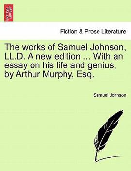 The works of Samuel Johnson, LL.D. A new edition. With an essay on his life and genius, by Arthur Murphy, Esq.