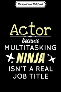 Composition Notebook: Actor Because Multitasking Ninja Isn't A Job Title  Journal/Notebook Blank Lined Ruled 6x9 100 Pages