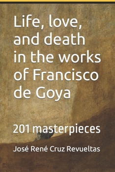 Paperback Life, love, and death in the works of Francisco de Goya: 201 masterpieces Book
