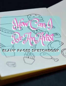 Paperback How Can I Be An Artist: Blank pages, white paper, sketch, doodle and draw - 8.5" X 11", Customized Artist Sketchbook to Draw and Journal: 110 [Large Print] Book