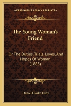 Paperback The Young Woman's Friend: Or The Duties, Trials, Loves, And Hopes Of Woman (1885) Book