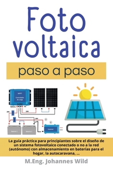 Paperback Fotovoltaica paso a paso: La Guía Práctica Para Principiantes Sobre El Diseño De Un Sistema Fotovoltaico Conectado O No a La Red (autónomo) Con Almace [Spanish] Book