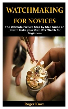Paperback Watchmaking for Novices: The Ultimate Picture Step by Step Guide on How to Make your Own DIY Watch for Beginners Book