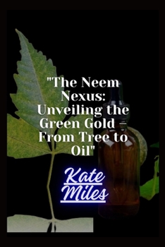 Paperback The Neem Nexus: Unveiling the Green Gold - From Tree to Oil: Harvesting Nature's Healing Power for Health and Sustainability Book