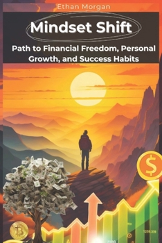 Mindset Shift: Unlock Your Path to Financial Freedom, Personal Growth, and Success Habits: Transform Your Habits, Boost Productivity, Build Emotional Intelligence, and Achieve Lasting Abundance