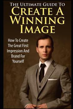 Paperback The Ultimate Guide to Create a Winning Image: How to Create the Great First Impression and Brand for Yourself Book