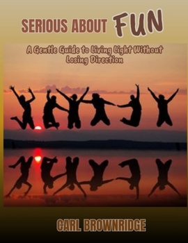 Paperback Serious About Fun: A Gentle Guide to Living Light Without Losing Direction Book