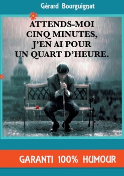 Attends-moi cinq minutes, j'en ai pour un quart d'heure.: Nouvelles humoristiques (French Edition)