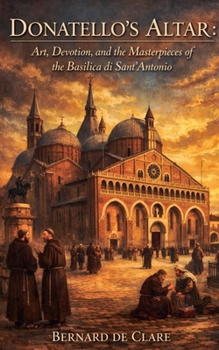 Donatello's Altar: Art, Devotion, and the Masterpieces of the Basilica di Sant'Antonio (Italy's Sacred Architecture)