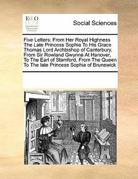 Paperback Five Letters: From Her Royal Highness the Late Princess Sophia to His Grace Thomas Lord Archbishop of Canterbury. from Sir Rowland G Book