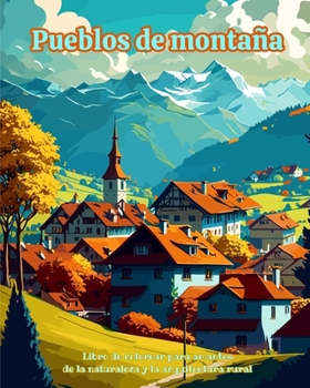 Pueblos de montaña Libro de colorear para amantes de la naturaleza y la arquitectura rural Diseños para relajarse: Pueblos de ensueño en bellos paisaj