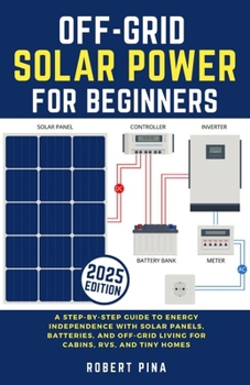 Off-Grid Solar Power For Beginners: A Step-by-Step Guide to Energy Independence with Solar Panels, Batteries, and Off-Grid Living for Cabins, RVs, and Tiny Homes (DIY Solar Power Made Easy)