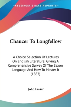 Paperback Chaucer To Longfellow: A Choice Selection Of Lectures On English Literature; Giving A Comprehensive Survey Of The Saxon Language And How To M Book