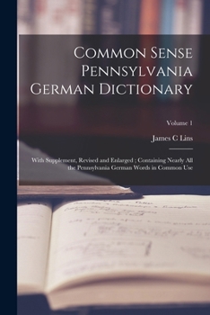 Common Sense Pennsylvania German Dictionary: With Supplement, Revised and Enlarged; Containing Nearly all the Pennsylvania German Words in Common Use;