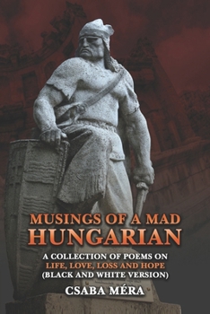 Paperback Musings Of A Mad Hungarian: A Collection of Poems on Life, Love, Loss and Hope (Black And White Version) Book