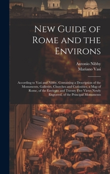 Hardcover New Guide of Rome and the Environs: According to Vasi and Nibby, Containing a Description of the Monuments, Galleries, Churches and Curiosities, a Map Book