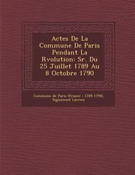 Paperback Actes De La Commune De Paris Pendant La R&#65533;volution: S&#65533;r. Du 25 Juillet 1789 Au 8 Octobre 1790 [French] Book