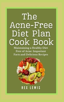The Acne-Free Diet Plan Cook Book: Maintaining a Healthy Diet Free of Acne: Important Facts and Delicious Recipes