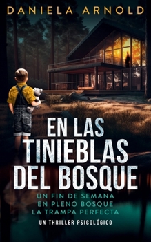 EN LAS TINIEBLAS DEL BOSQUE - UN FIN DE SEMANA EN PLENO BOSQUE LA TRAMPA PERFECTA: UN THRILLER PSICOLÓGICO