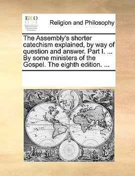 Paperback The Assembly's Shorter Catechism Explained, by Way of Question and Answer. Part I. ... by Some Ministers of the Gospel. the Eighth Edition. ... Book