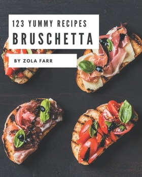 123 Yummy Bruschetta Recipes: book by Zola Farr