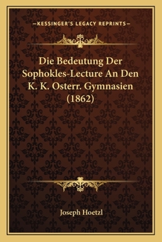 Die Bedeutung Der Sophokles-Lecture An Den K. K. Osterr. Gymnasien (1862)