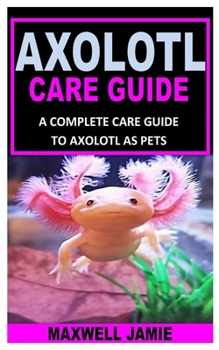 Paperback Axolotl Care Guide: A Complete Care Guide to Axolotl as Pets Book