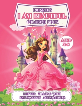 Paperback I am Beautiful Princess Coloring Book: Carefully Selected Enchanting Princess Themed Images With Affirmations And Letter Tracing For Girls, Preschool, Book