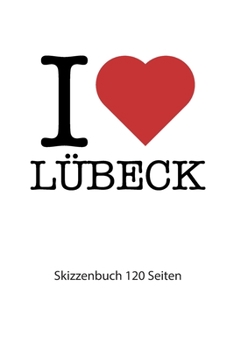 I love L�beck: I love L�beck Notizbuch Skizzenbuch Skizzenheft I love L�beck Tagebuch I love L�beck Booklet I love L�beck Rezeptbuch I Herz L�beck Skizzenbuch I heart L�beck Skizzenheft 120 Seiten 6x9