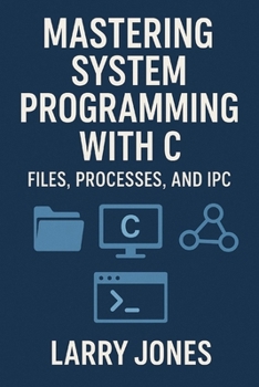 Mastering System Programming with C: Files, Processes, and IPC