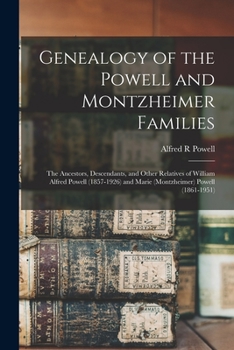 Genealogy of the Powell and Montzheimer Families: the Ancestors, Descendants, and Other Relatives of William Alfred Powell (1857-1926) and Marie (Montzheimer) Powell
