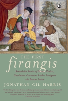 Hardcover The First Firangis: Remarkable Stories of Heroes, Healers, Charlatans, Courtesans & other Foreigners who Became Indian Book