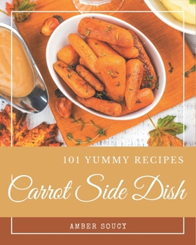 Paperback 101 Yummy Carrot Side Dish Recipes: A Yummy Carrot Side Dish Cookbook You Will Need Book