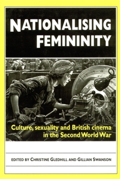 Nationalising Femininity: Culture, Sexuality and Cinema in World War Two Britain