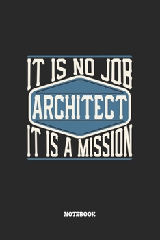 Architect Notebook - It Is No Job, It Is A Mission: Architekten Notizbuch / Tagebuch / Heft mit Blanko Seiten. Notizheft mit Weißen Blanken Seiten, ... Planer für Termine oder To-Do-Liste.