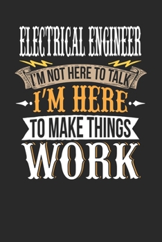 Electrical Engineer I'm Not Here To Talk I'm Here To Make Things Work: Electrical Engineer Notebook | Electrical Engineer Journal | Handlettering | Logbook | 110 DOTGRID Paper Pages | 6 x 9