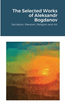 Paperback The Selected Works of Aleksandr Bogdanov: Socialism, Marxism, Religion and Art Book