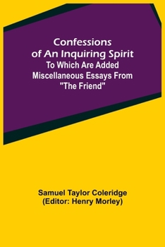 Confessions of an Inquiring Spirit; To which are added Miscellaneous Essays from The Friend