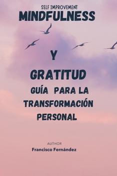 Mindfulness y Gratitud: Guía para la Transformación Personal: self improvement (Spanish Edition)