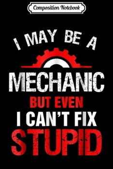 Composition Notebook: I May Be A Mechanic But Cant Fix Stupid Funny Mens  Journal/Notebook Blank Lined Ruled 6x9 100 Pages